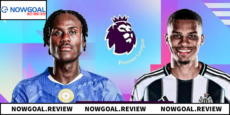 Khám phá chi tiết trận đấu Chelsea vs Newcastle